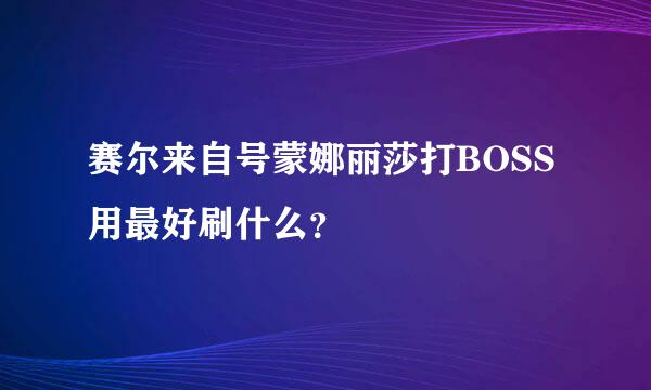 赛尔来自号蒙娜丽莎打BOSS用最好刷什么？