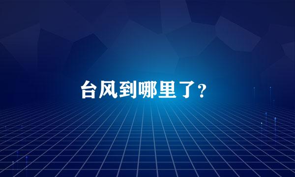 台风到哪里了？