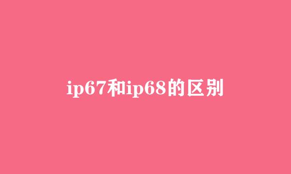 ip67和ip68的区别