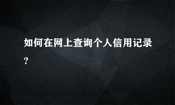 如何在网上查询个人信用记录？