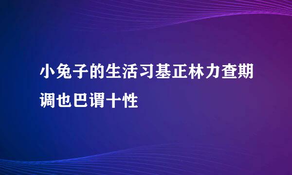 小兔子的生活习基正林力查期调也巴谓十性