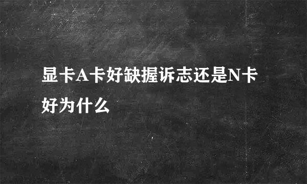 显卡A卡好缺握诉志还是N卡好为什么