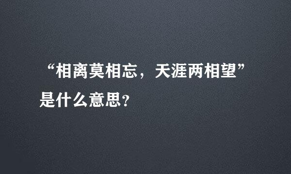 “相离莫相忘，天涯两相望”是什么意思？