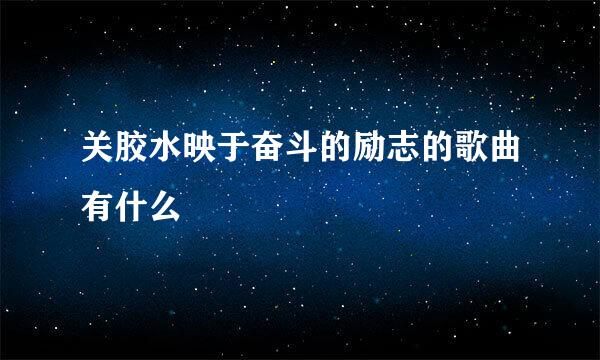 关胶水映于奋斗的励志的歌曲有什么