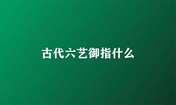 古代六艺御指什么