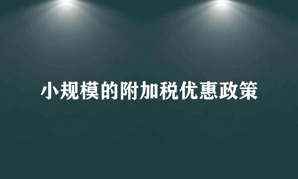 小规模的附加税优惠政策