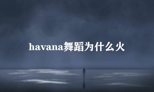 havana舞蹈为什么火