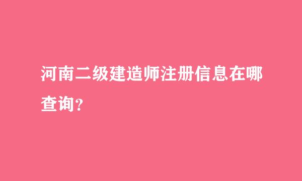 河南二级建造师注册信息在哪查询？