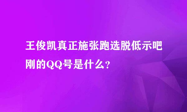 王俊凯真正施张跑选脱低示吧刚的QQ号是什么？