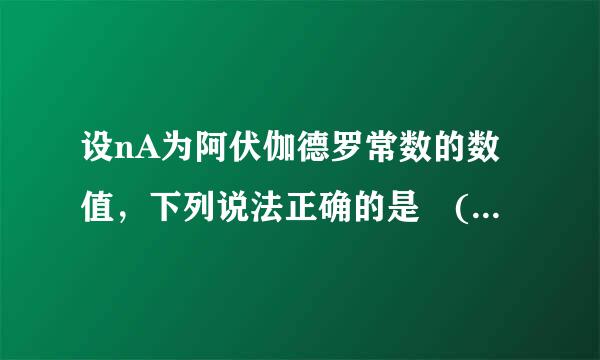 设nA为阿伏伽德罗常数的数值，下列说法正确的是 ( 相...跟草基那议文认