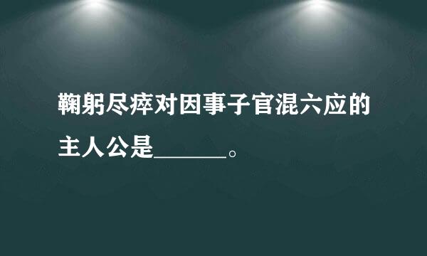 鞠躬尽瘁对因事子官混六应的主人公是______。