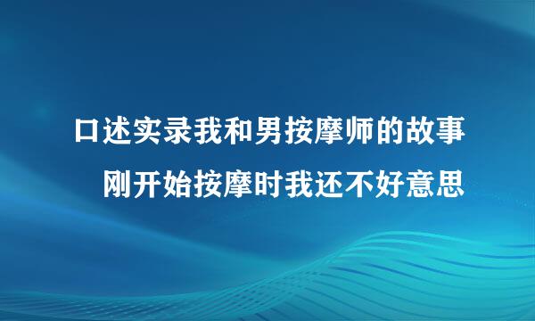 口述实录我和男按摩师的故事 刚开始按摩时我还不好意思