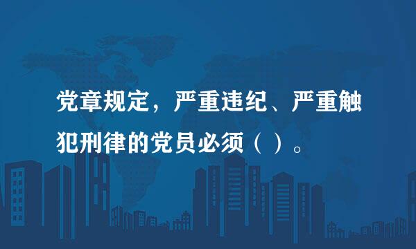 党章规定，严重违纪、严重触犯刑律的党员必须（）。