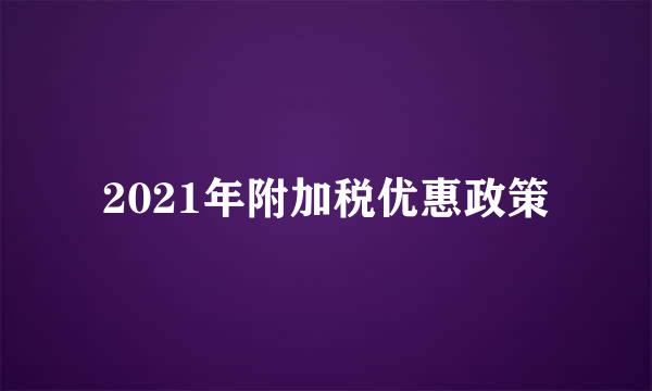 2021年附加税优惠政策