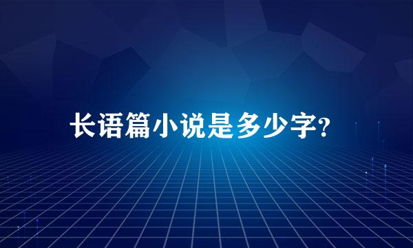 长语篇小说是多少字？