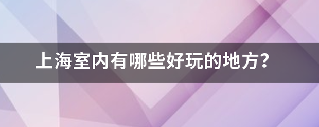 上海室内有哪些好玩的地方？