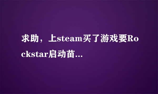 求助，上steam买了游戏要Rockstar启动苗岩践席失们轮码是怎么回事