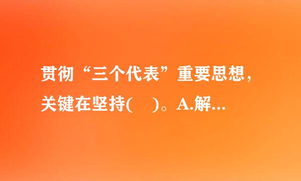 贯彻“三个代表”重要思想，关键在坚持( )。A.解放思想B.实事求是C.与时俱进请帮忙给出正确答案和分析，谢谢！