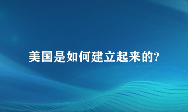 美国是如何建立起来的?