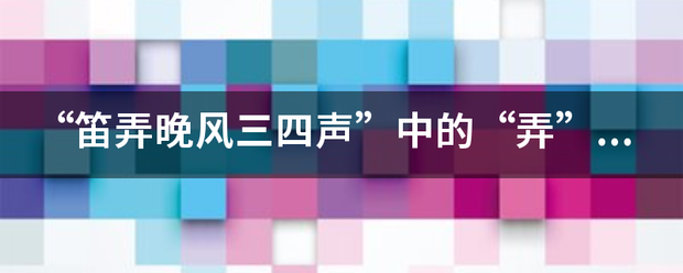 “笛弄晚风三四声”中的“弄”是什么意思？