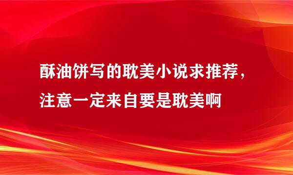 酥油饼写的耽美小说求推荐，注意一定来自要是耽美啊