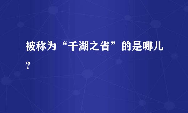 被称为“千湖之省”的是哪儿？