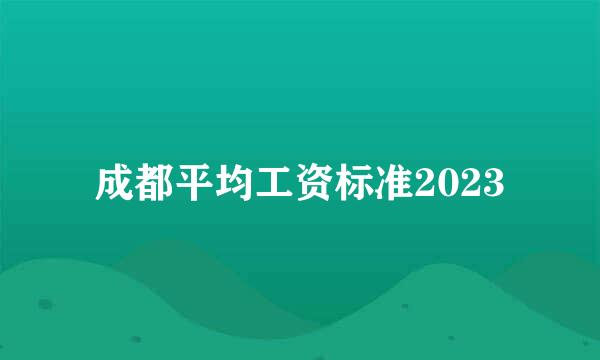 成都平均工资标准2023