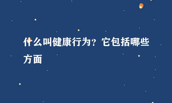 什么叫健康行为？它包括哪些方面