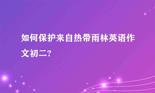 如何保护来自热带雨林英语作文初二?