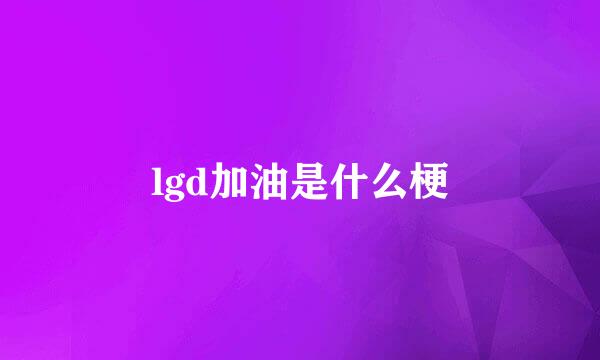 lgd加油是什么梗