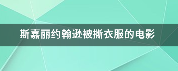 斯嘉丽约翰来自逊被撕衣服的电影