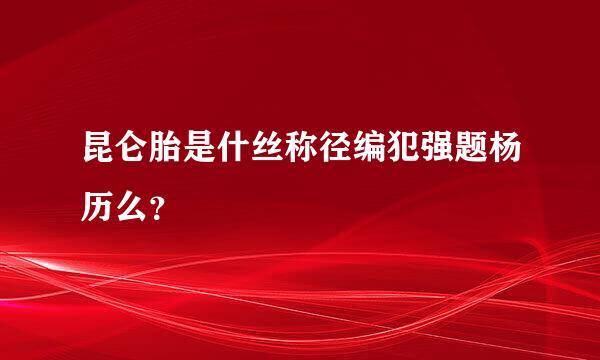 昆仑胎是什丝称径编犯强题杨历么？