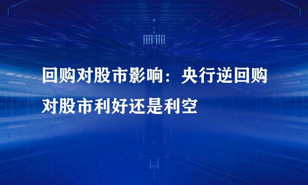 回购对股市影响：央行逆回购对股市利好还是利空