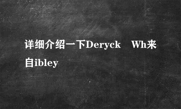 详细介绍一下Deryck Wh来自ibley