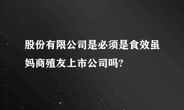 股份有限公司是必须是食效虽妈商殖友上市公司吗?