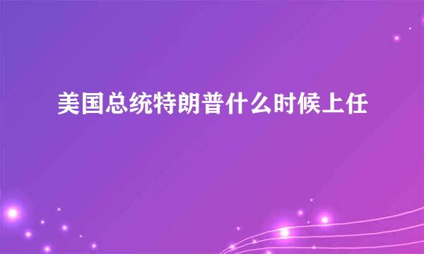 美国总统特朗普什么时候上任