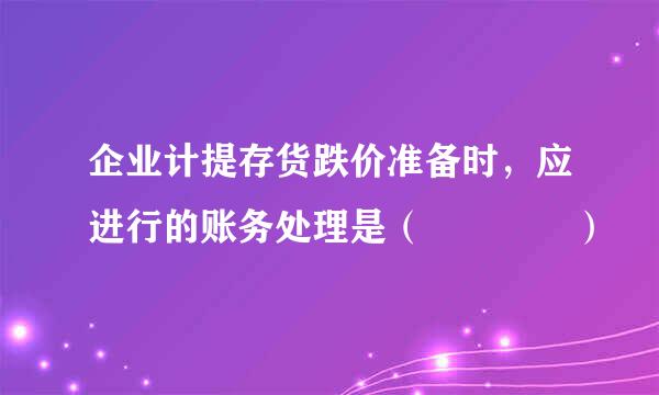 企业计提存货跌价准备时，应进行的账务处理是（    ）