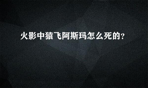 火影中猿飞阿斯玛怎么死的？