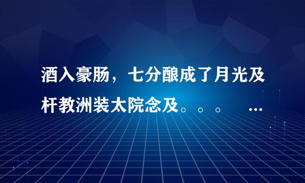 酒入豪肠，七分酿成了月光及杆教洲装太院念及。。。  余光中   原文