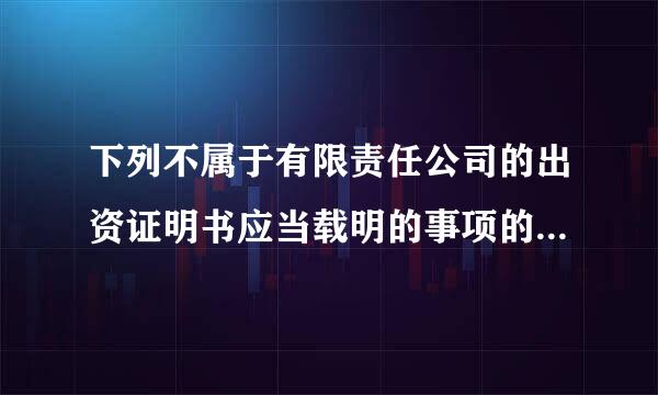 下列不属于有限责任公司的出资证明书应当载明的事项的是（）。