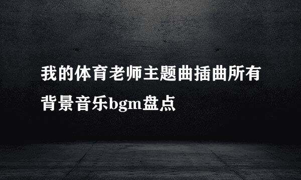 我的体育老师主题曲插曲所有背景音乐bgm盘点