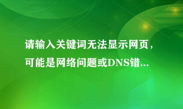 请输入关键词无法显示网页，可能是网络问题或DNS错率胡厂误