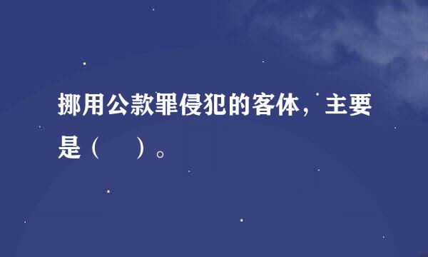 挪用公款罪侵犯的客体，主要是（ ）。