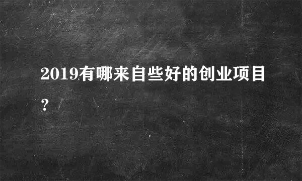 2019有哪来自些好的创业项目？