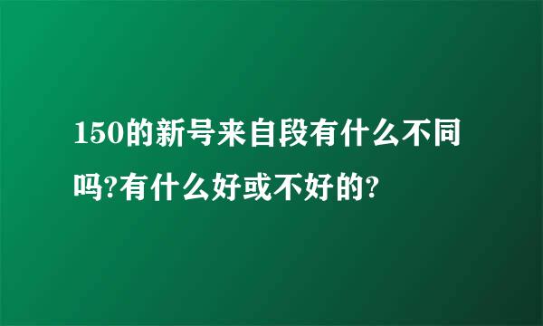 150的新号来自段有什么不同吗?有什么好或不好的?