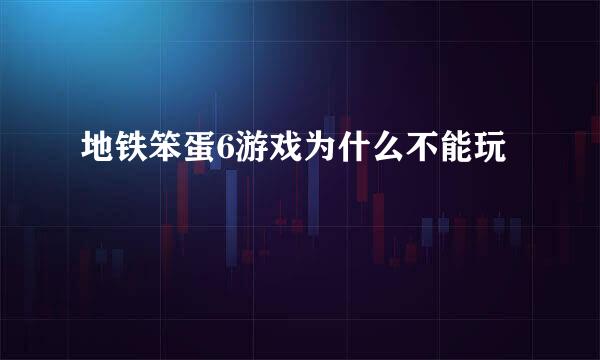 地铁笨蛋6游戏为什么不能玩