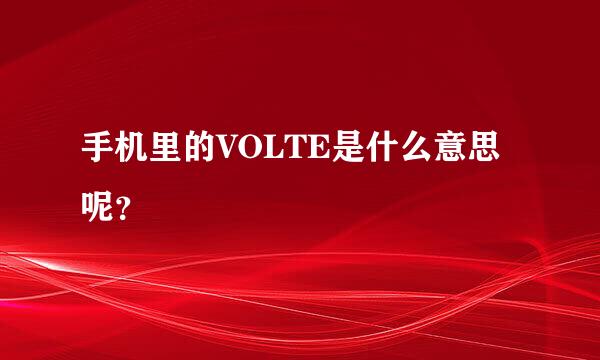 手机里的VOLTE是什么意思呢？