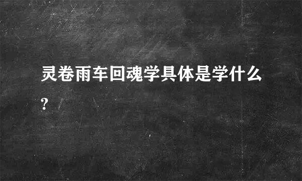 灵卷雨车回魂学具体是学什么?