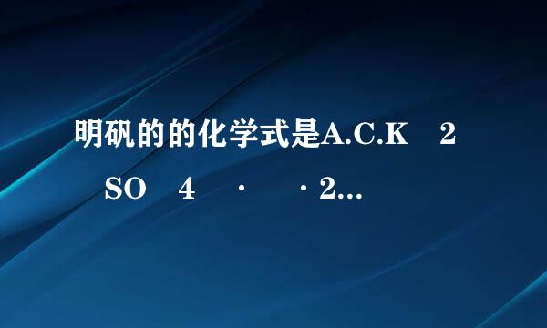 明矾的的化学式是A.C.K 2 SO 4 · ·24H 2 OD.K 2 SO 4 · ·12H 2 O