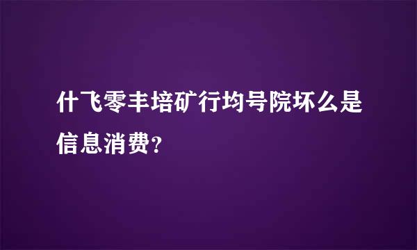 什飞零丰培矿行均号院坏么是信息消费？